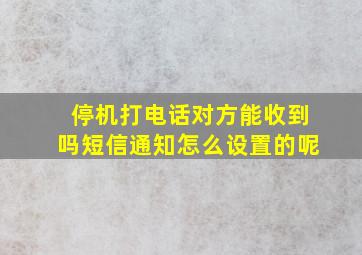 停机打电话对方能收到吗短信通知怎么设置的呢