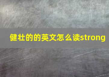 健壮的的英文怎么读strong