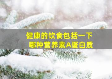 健康的饮食包括一下哪种营养素A蛋白质