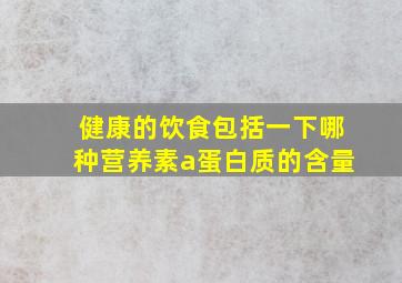 健康的饮食包括一下哪种营养素a蛋白质的含量