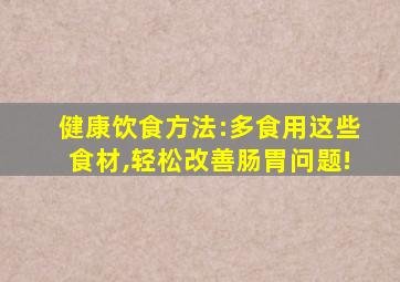 健康饮食方法:多食用这些食材,轻松改善肠胃问题!