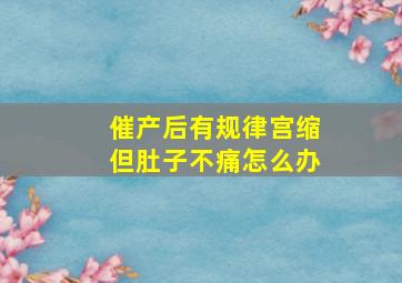 催产后有规律宫缩但肚子不痛怎么办