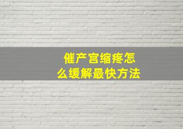 催产宫缩疼怎么缓解最快方法