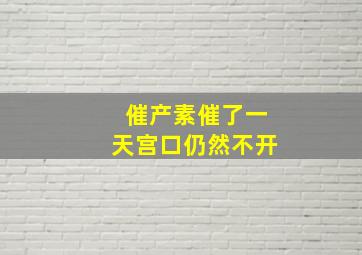 催产素催了一天宫口仍然不开