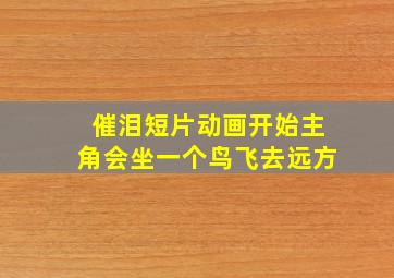 催泪短片动画开始主角会坐一个鸟飞去远方