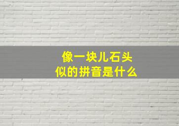 像一块儿石头似的拼音是什么