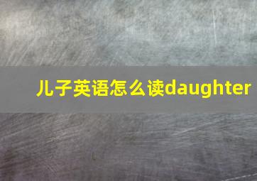 儿子英语怎么读daughter