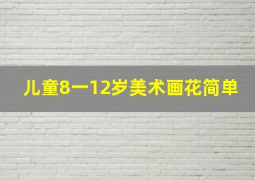 儿童8一12岁美术画花简单