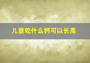 儿童吃什么钙可以长高