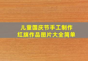 儿童国庆节手工制作红旗作品图片大全简单