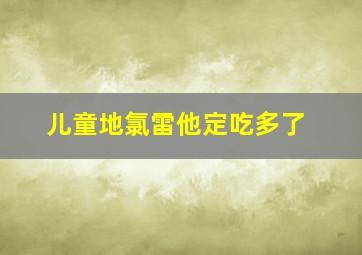 儿童地氯雷他定吃多了