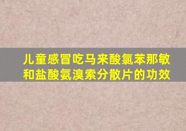 儿童感冒吃马来酸氯苯那敏和盐酸氨溴索分散片的功效