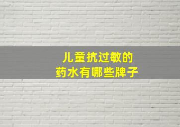 儿童抗过敏的药水有哪些牌子