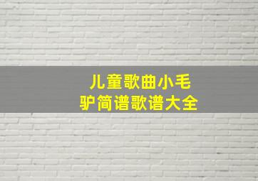 儿童歌曲小毛驴简谱歌谱大全