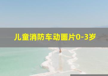 儿童消防车动画片0-3岁