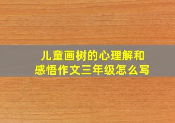 儿童画树的心理解和感悟作文三年级怎么写