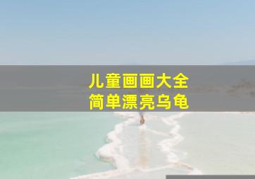 儿童画画大全简单漂亮乌龟