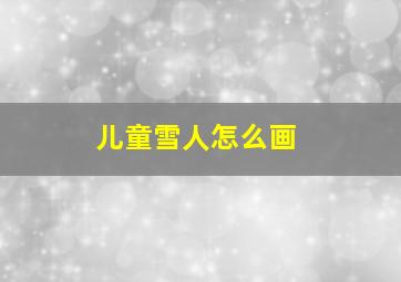 儿童雪人怎么画