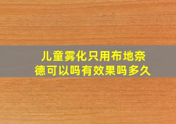 儿童雾化只用布地奈德可以吗有效果吗多久