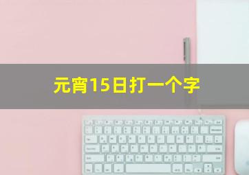 元宵15日打一个字