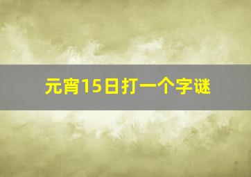 元宵15日打一个字谜