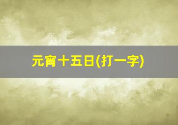 元宵十五日(打一字)