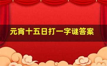 元宵十五日打一字谜答案