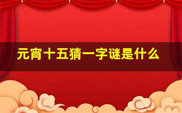 元宵十五猜一字谜是什么