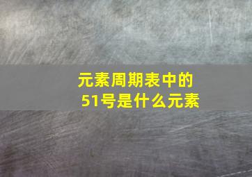 元素周期表中的51号是什么元素