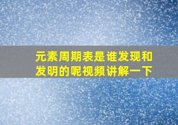 元素周期表是谁发现和发明的呢视频讲解一下