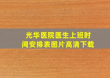 光华医院医生上班时间安排表图片高清下载