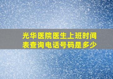 光华医院医生上班时间表查询电话号码是多少