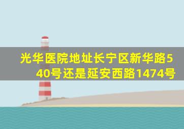 光华医院地址长宁区新华路540号还是延安西路1474号