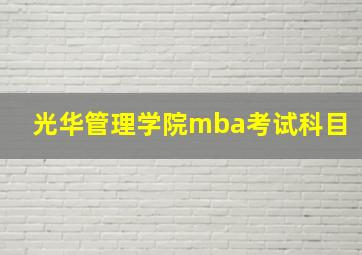 光华管理学院mba考试科目