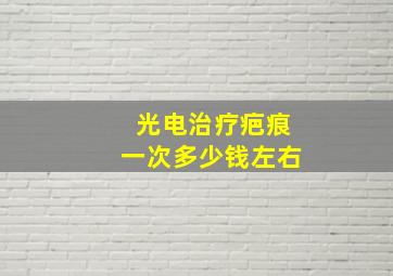 光电治疗疤痕一次多少钱左右