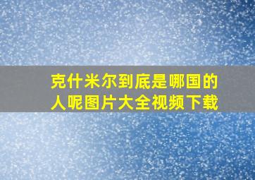 克什米尔到底是哪国的人呢图片大全视频下载