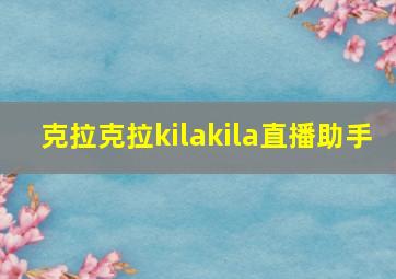 克拉克拉kilakila直播助手