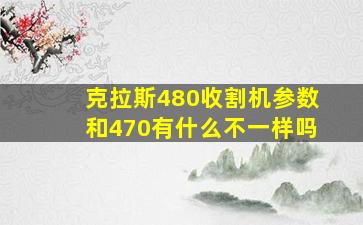 克拉斯480收割机参数和470有什么不一样吗