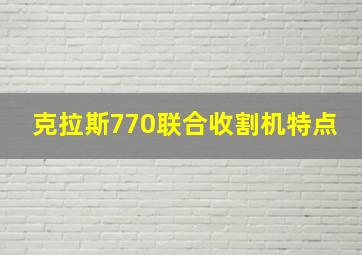 克拉斯770联合收割机特点