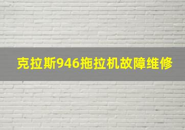 克拉斯946拖拉机故障维修