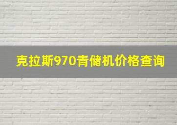 克拉斯970青储机价格查询