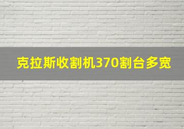 克拉斯收割机370割台多宽