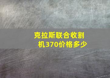 克拉斯联合收割机370价格多少