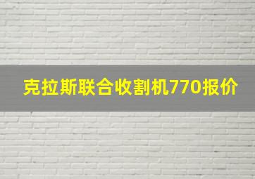 克拉斯联合收割机770报价