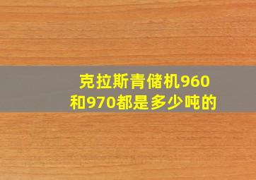 克拉斯青储机960和970都是多少吨的