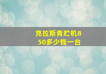 克拉斯青贮机850多少钱一台