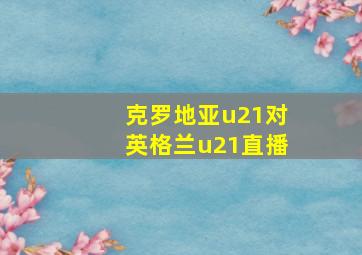 克罗地亚u21对英格兰u21直播