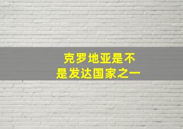 克罗地亚是不是发达国家之一