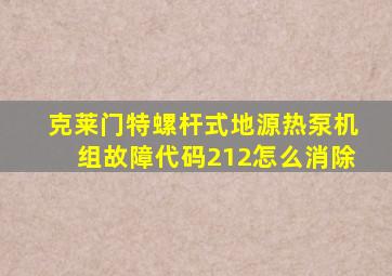 克莱门特螺杆式地源热泵机组故障代码212怎么消除