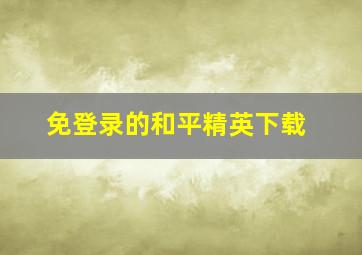 免登录的和平精英下载